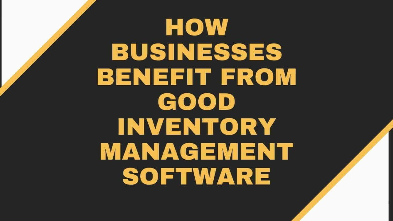 How Businesses Benefit from Good Inventory Management Software