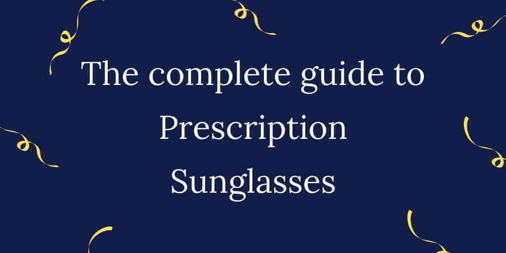 The complete guide to Prescription Sunglasses