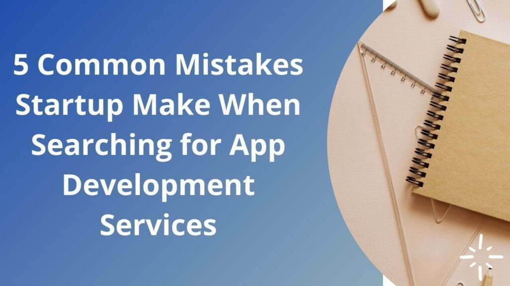 5 Common Mistakes Startup Make When Searching for App Development Services