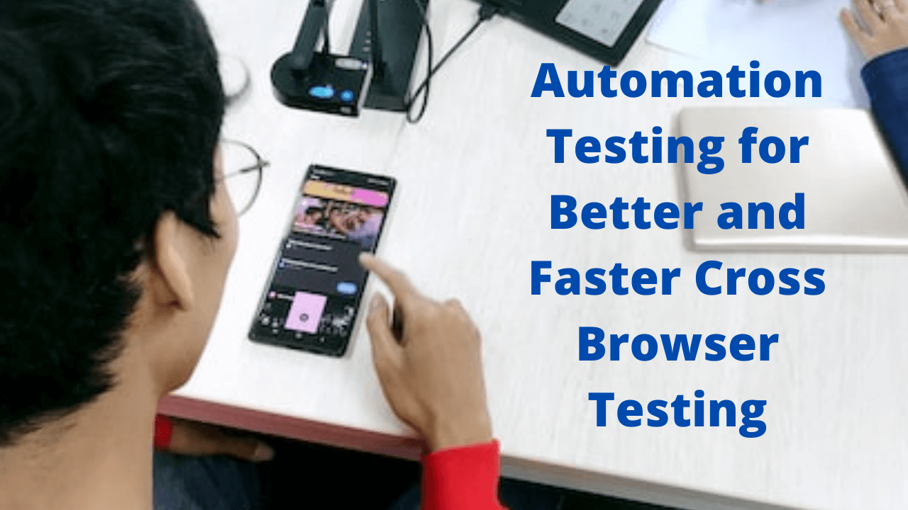 Automation Testing for Better and Faster Cross Browser Testing